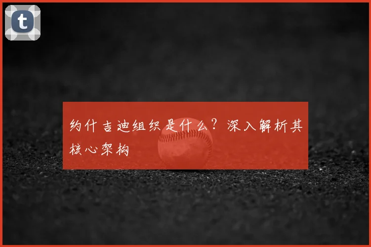 约什吉迪组织是什么？深入解析其核心架构