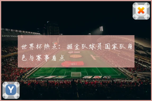 世界杯热点:掘金队球员国家队角色与赛事看点