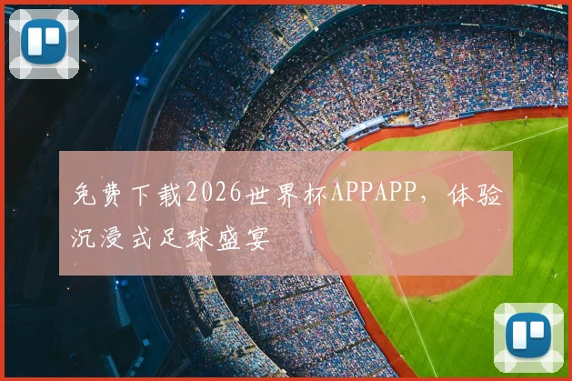 免费下载2026世界杯APPAPP，体验沉浸式足球盛宴