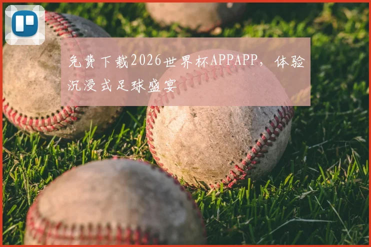 免费下载2026世界杯APPAPP，体验沉浸式足球盛宴