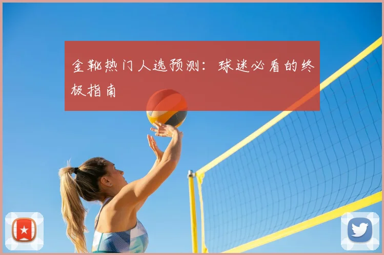 金靴热门人选预测:球迷必看的终极指南