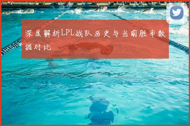 深度解析LPL战队历史与当前胜率数据对比