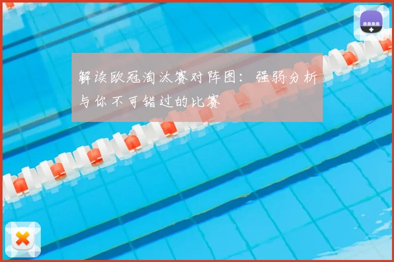 解读欧冠淘汰赛对阵图：强弱分析与你不可错过的比赛