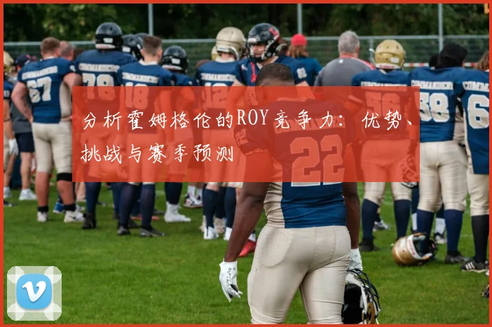 分析霍姆格伦的ROY竞争力：优势、挑战与赛季预测
