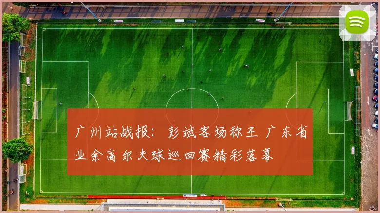 广州站战报：彭斌客场称王 广东省业余高尔夫球巡回赛精彩落幕